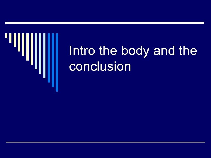 Intro the body and the conclusion 