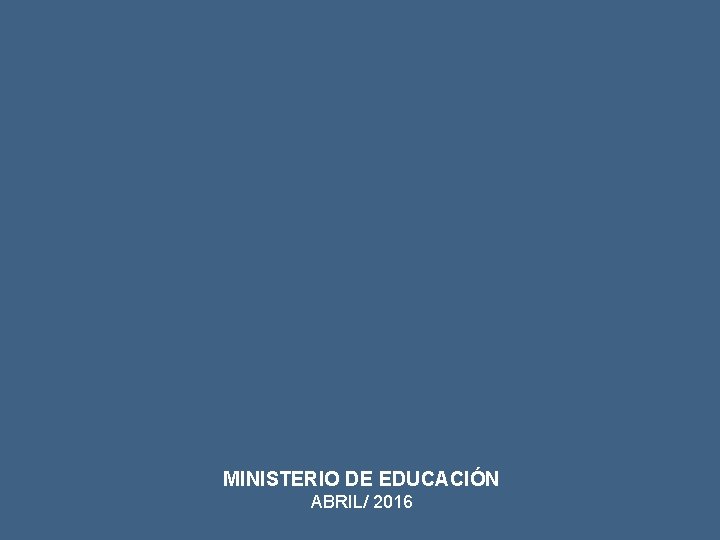 MINISTERIO DE EDUCACIÓN ABRIL/ 2016 MINISTERIO DE EDUCACIÓN ABRIL/ 2016
