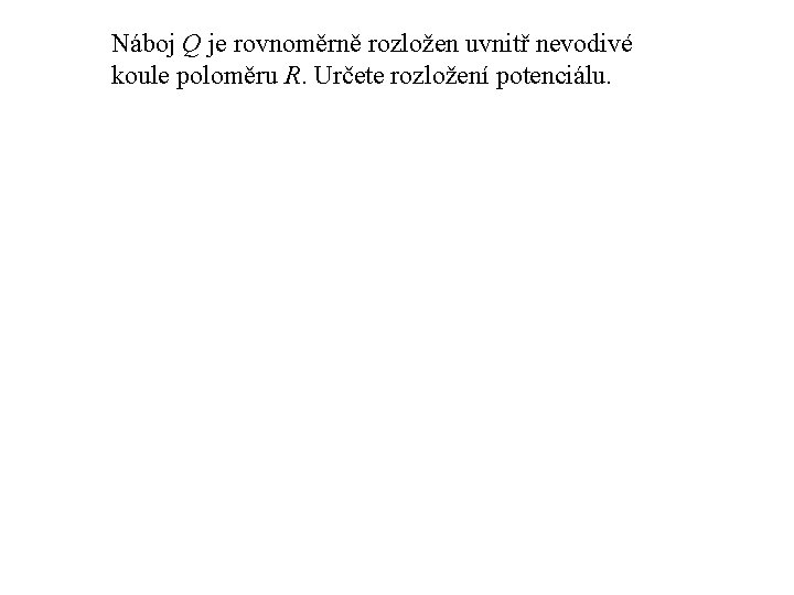 Náboj Q je rovnoměrně rozložen uvnitř nevodivé koule poloměru R. Určete rozložení potenciálu. 