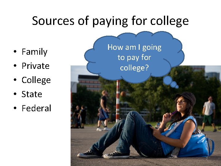 Sources of paying for college • • • Family Private College State Federal How