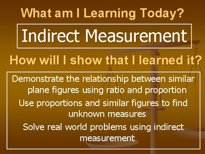 What am I Learning Today? Indirect Measurement How will I show that I learned