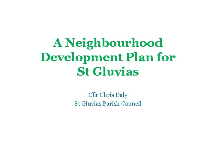 A Neighbourhood Development Plan for St Gluvias Cllr Chris Daly St Gluvias Parish Council
