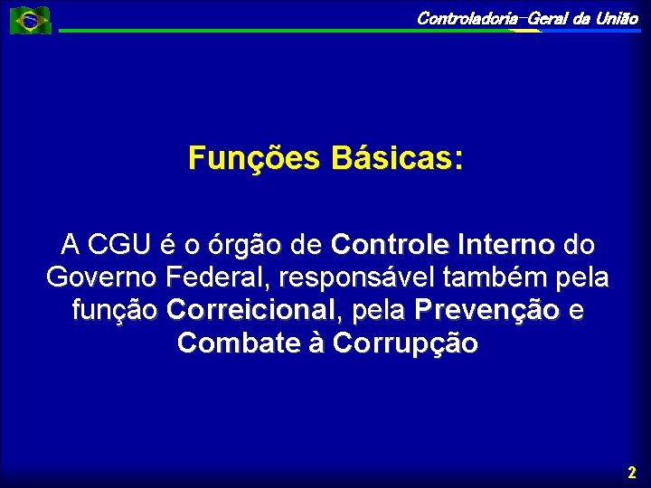 Controladoria-Geral da União Funções Básicas: A CGU é o órgão de Controle Interno do