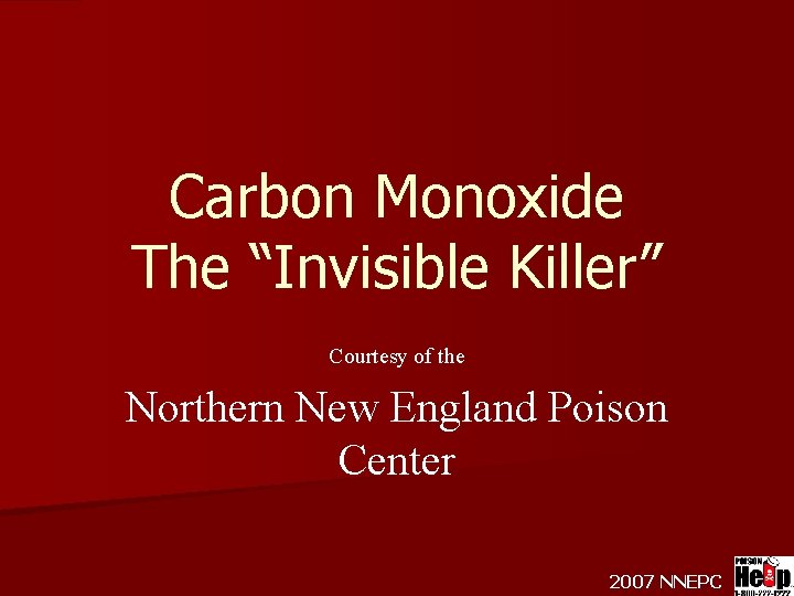 Carbon Monoxide The “Invisible Killer” Courtesy of the Northern New England Poison Center 2007