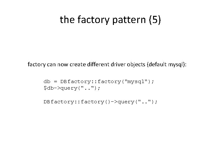 the factory pattern (5) factory can now create different driver objects (default mysql): db