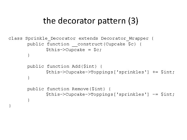 the decorator pattern (3) class Sprinkle_Decorator extends Decorator_Wrapper { public function __construct(Cupcake $c) {