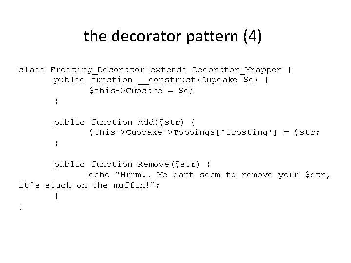 the decorator pattern (4) class Frosting_Decorator extends Decorator_Wrapper { public function __construct(Cupcake $c) {