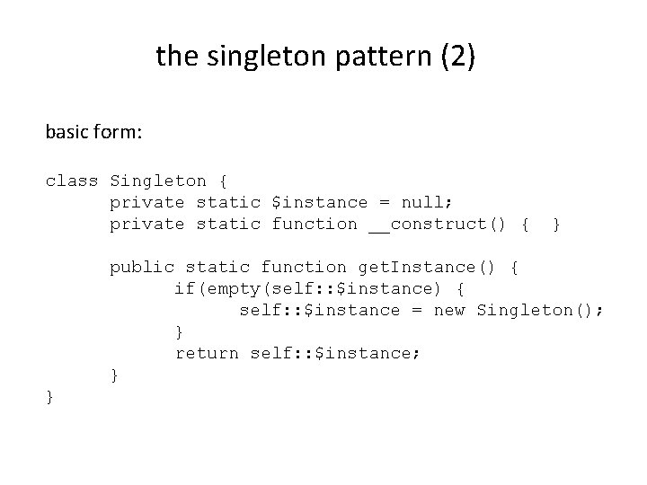 the singleton pattern (2) basic form: class Singleton { private static $instance = null;