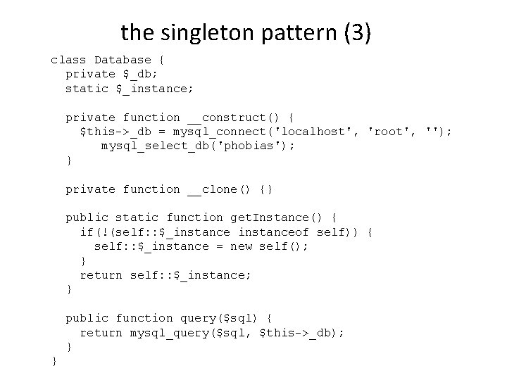 the singleton pattern (3) class Database { private $_db; static $_instance; private function __construct()