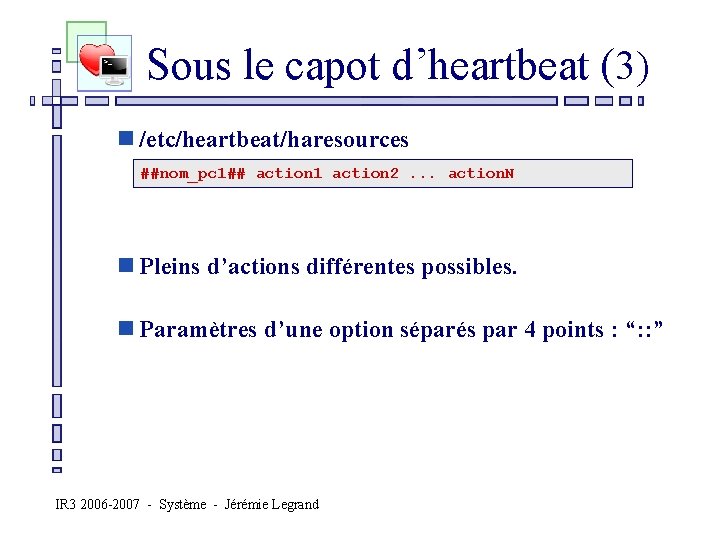  Sous le capot d’heartbeat (3) n /etc/heartbeat/haresources ##nom_pc 1## action 1 action 2.