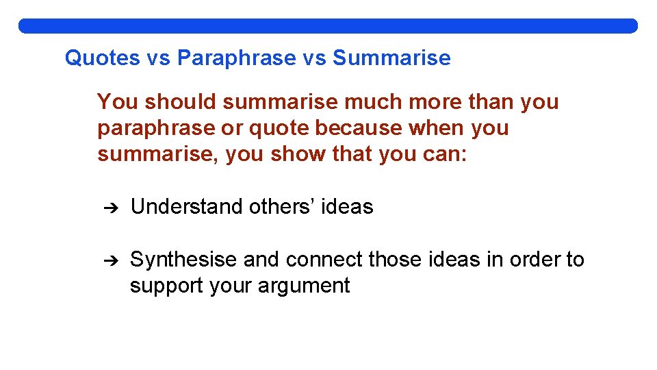 Quotes vs Paraphrase vs Summarise You should summarise much more than you paraphrase or