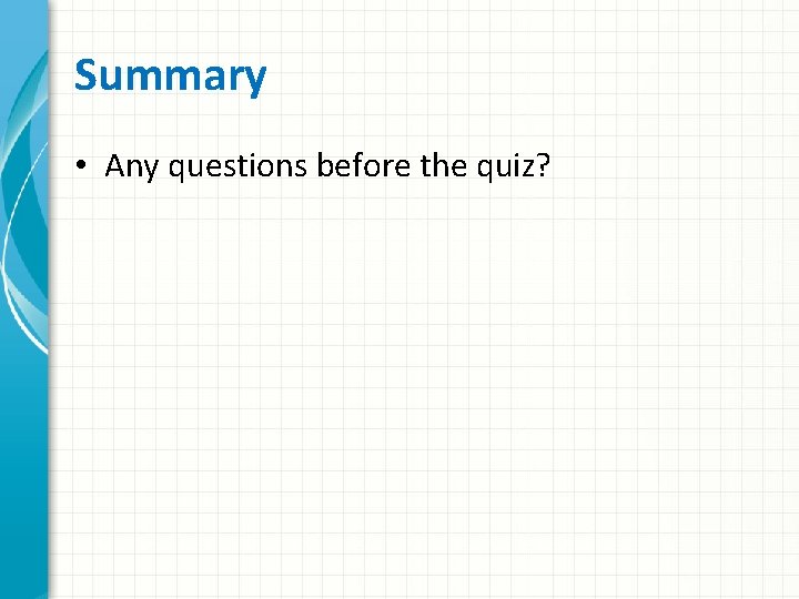 Summary • Any questions before the quiz? 