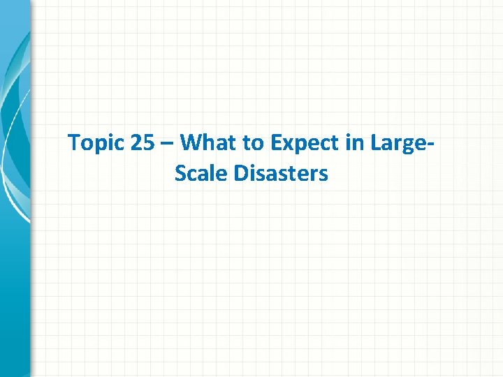 Topic 25 – What to Expect in Large. Scale Disasters 