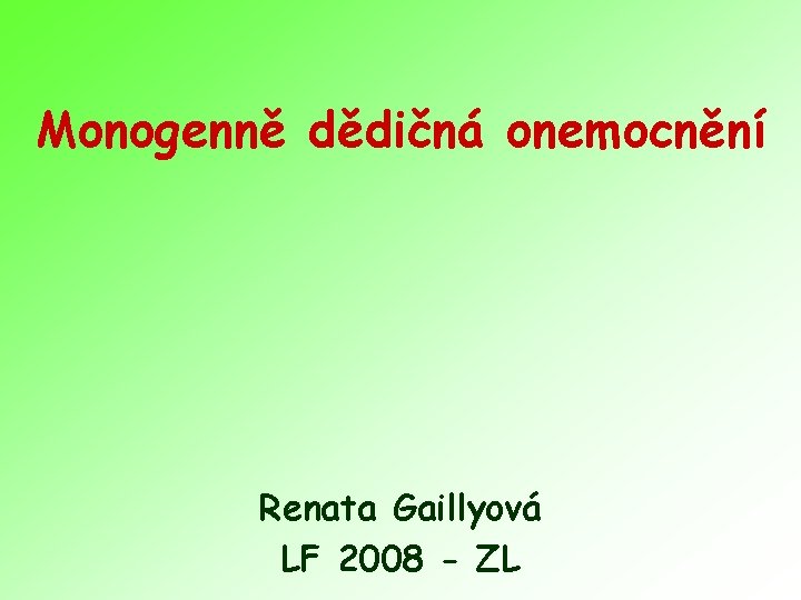 Monogenně dědičná onemocnění Renata Gaillyová LF 2008 - ZL 