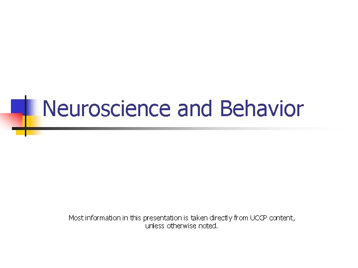 Neuroscience and Behavior Most information in this presentation is taken directly from UCCP content,