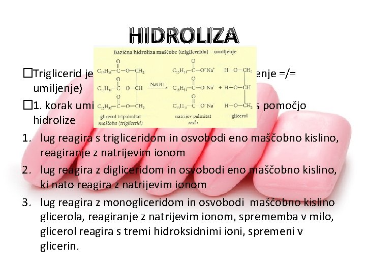 HIDROLIZA �Triglicerid je ester, estri se lahko umilijo (estrenje =/= umiljenje) � 1. korak