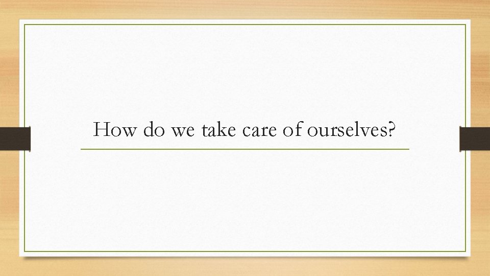 How do we take care of ourselves? 