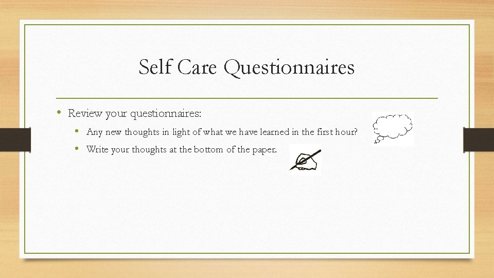 Self Care Questionnaires • Review your questionnaires: • Any new thoughts in light of