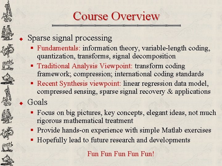 Course Overview u Sparse signal processing § Fundamentals: information theory, variable-length coding, quantization, transforms,