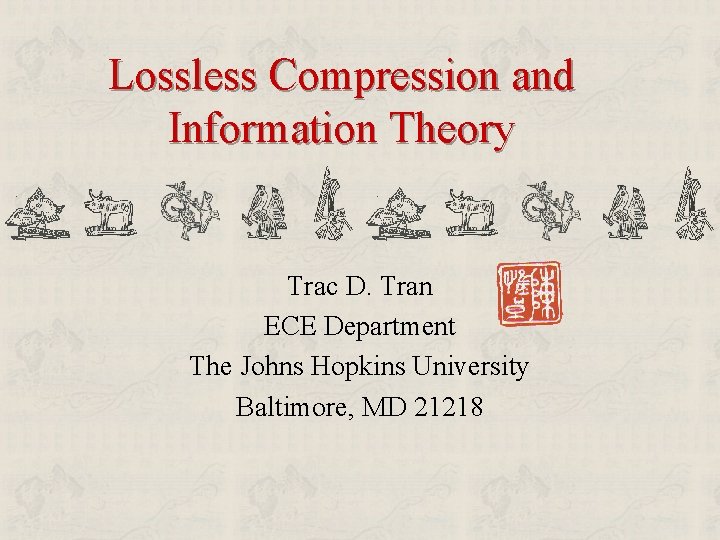Lossless Compression and Information Theory Trac D. Tran ECE Department The Johns Hopkins University