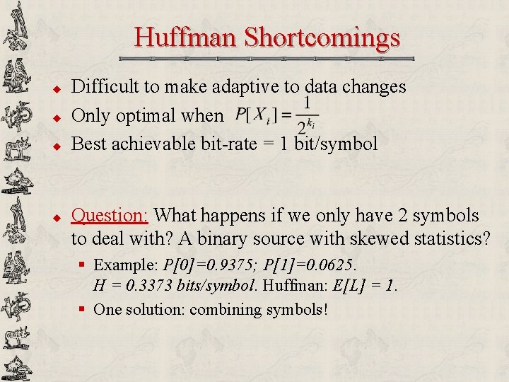 Huffman Shortcomings u u Difficult to make adaptive to data changes Only optimal when