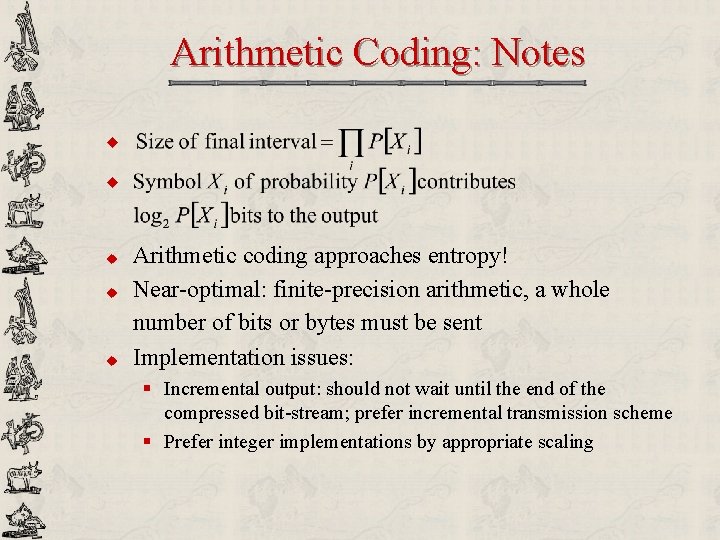 Arithmetic Coding: Notes u u u Arithmetic coding approaches entropy! Near-optimal: finite-precision arithmetic, a