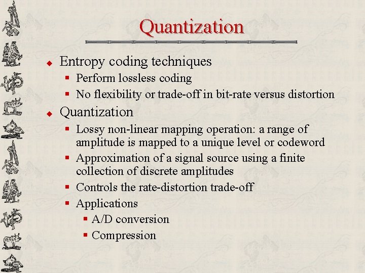Quantization u Entropy coding techniques § Perform lossless coding § No flexibility or trade-off