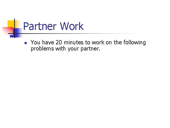 Partner Work n You have 20 minutes to work on the following problems with