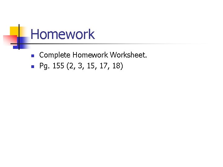 Homework n n Complete Homework Worksheet. Pg. 155 (2, 3, 15, 17, 18) 