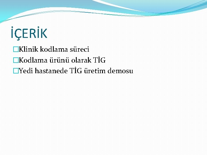 İÇERİK �Klinik kodlama süreci �Kodlama ürünü olarak TİG �Yedi hastanede TİG üretim demosu 