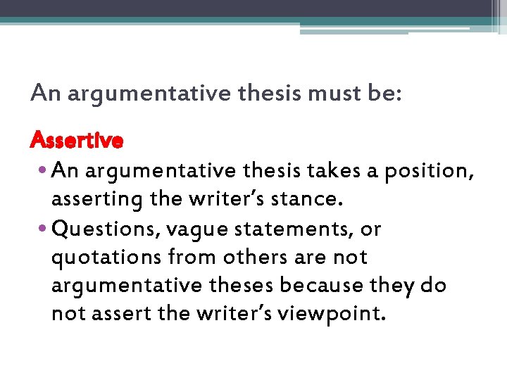 An argumentative thesis must be: Assertive • An argumentative thesis takes a position, asserting
