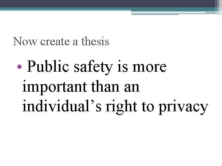 Now create a thesis • Public safety is more important than an individual’s right