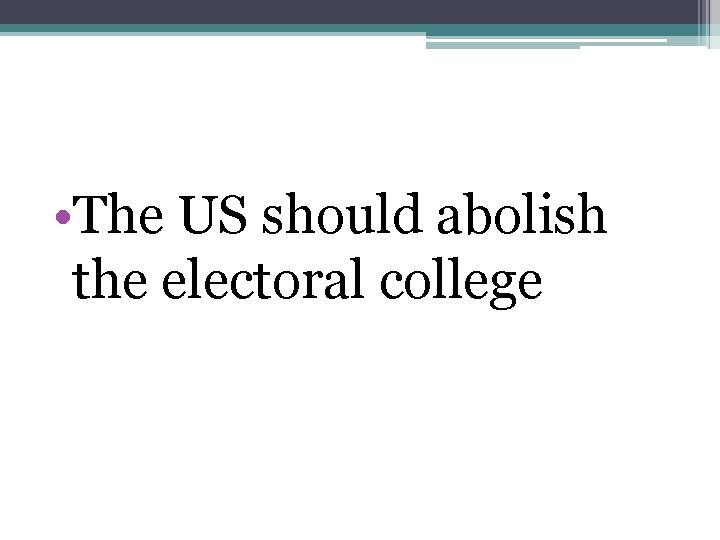  • The US should abolish the electoral college 