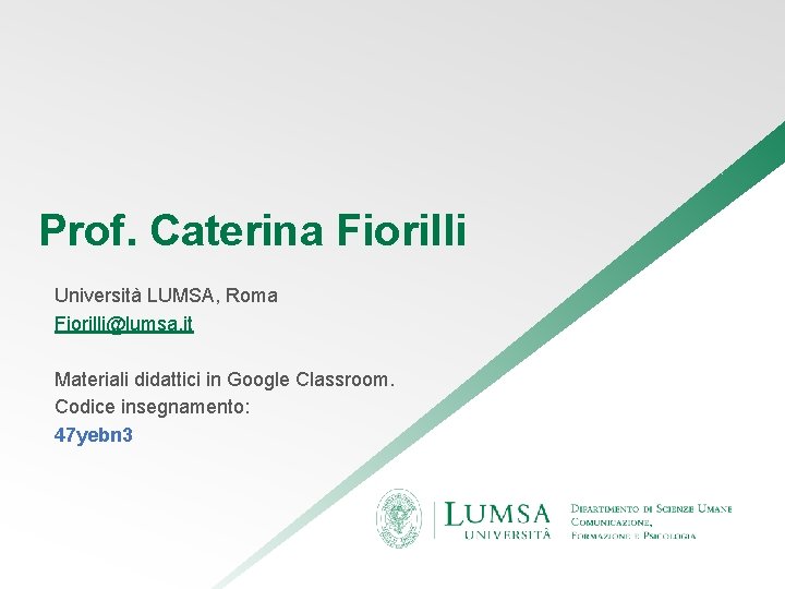 Prof. Caterina Fiorilli Università LUMSA, Roma Fiorilli@lumsa. it Materiali didattici in Google Classroom. Codice