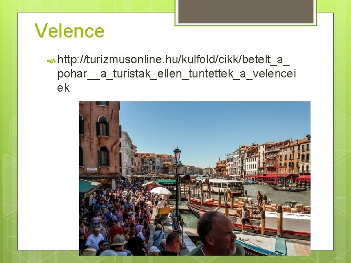 Velence http: //turizmusonline. hu/kulfold/cikk/betelt_a_ pohar__a_turistak_ellen_tuntettek_a_velencei ek 