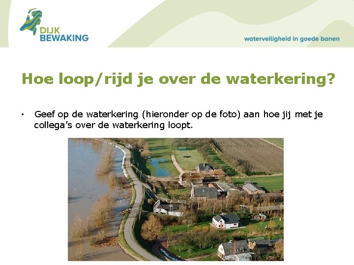 Hoe loop/rijd je over de waterkering? • Geef op de waterkering (hieronder op de