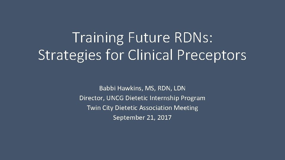 Training Future RDNs: Strategies for Clinical Preceptors Babbi Hawkins, MS, RDN, LDN Director, UNCG