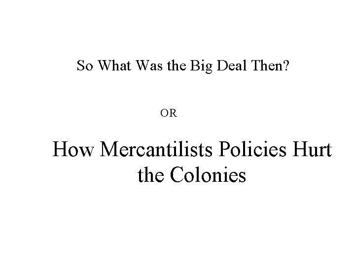 So What Was the Big Deal Then? OR How Mercantilists Policies Hurt the Colonies