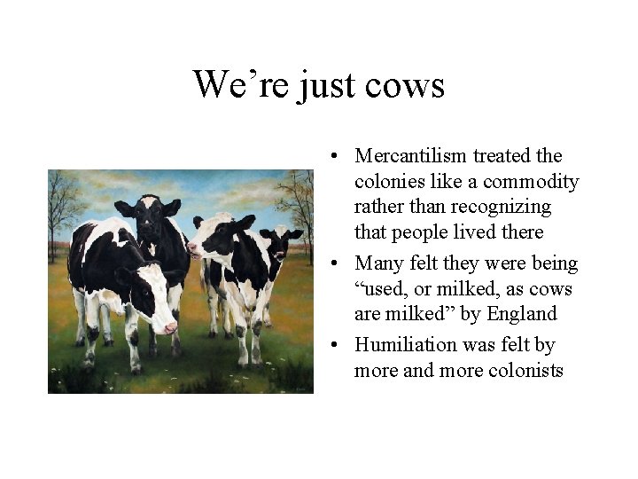 We’re just cows • Mercantilism treated the colonies like a commodity rather than recognizing