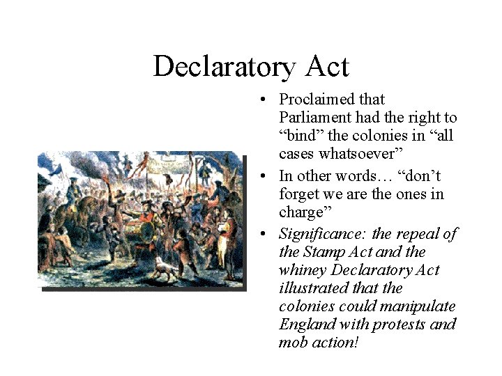 Declaratory Act • Proclaimed that Parliament had the right to “bind” the colonies in