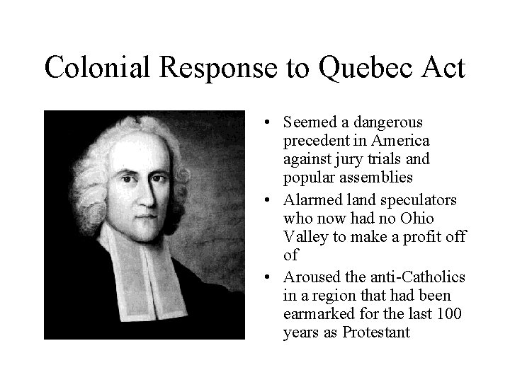 Colonial Response to Quebec Act • Seemed a dangerous precedent in America against jury