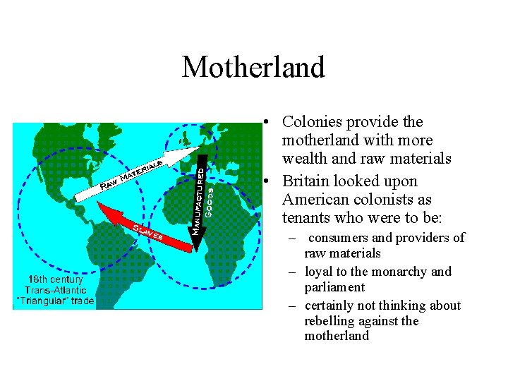 Motherland • Colonies provide the motherland with more wealth and raw materials • Britain