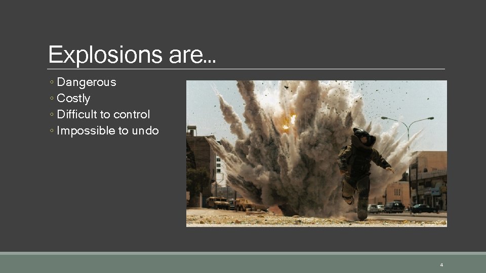 Explosions are… ◦ Dangerous ◦ Costly ◦ Difficult to control ◦ Impossible to undo