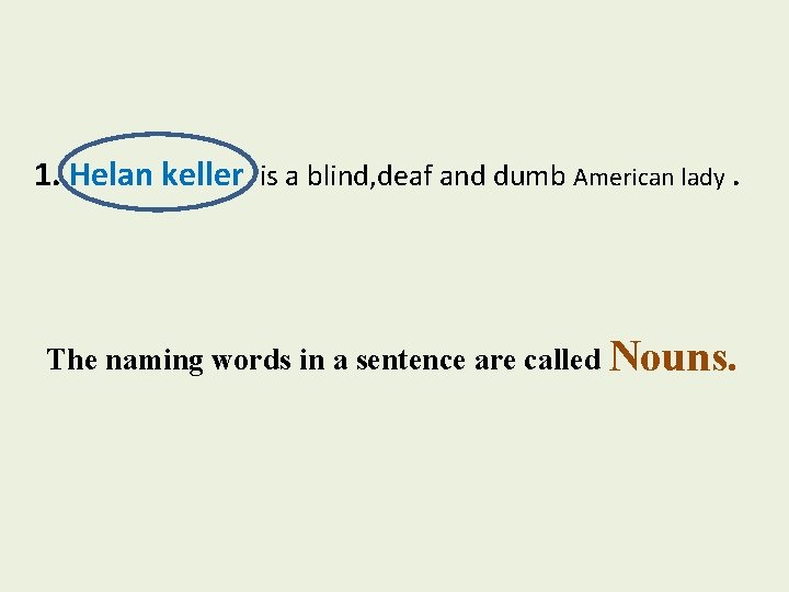 1. Helan keller is a blind, deaf and dumb American lady. The naming words