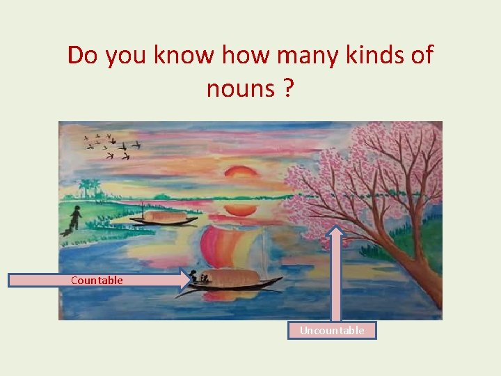 Do you know how many kinds of nouns ? Countable Uncountable 