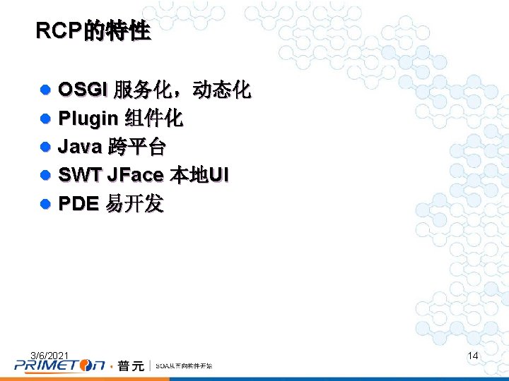 RCP的特性 l OSGI 服务化，动态化 l Plugin 组件化 l Java 跨平台 l SWT JFace 本地UI