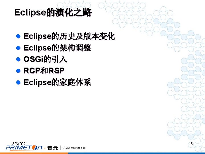 Eclipse的演化之路 l Eclipse的历史及版本变化 l Eclipse的架构调整 l OSGi的引入 l RCP和RSP l Eclipse的家庭体系 3/6/2021 3 