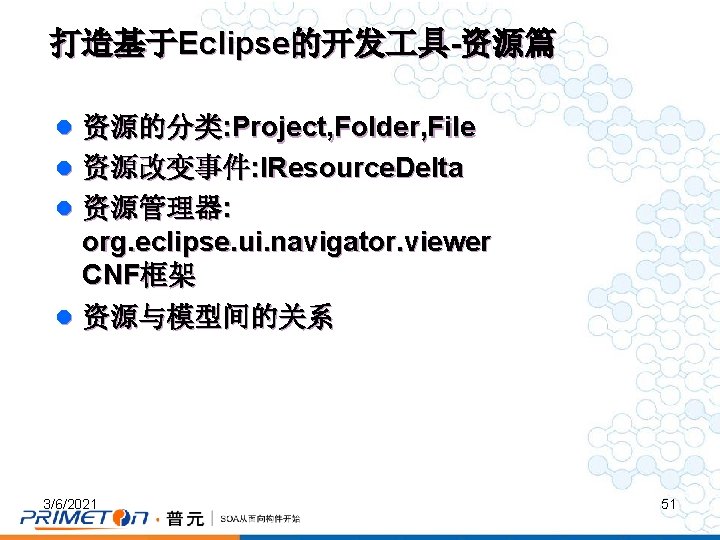 打造基于Eclipse的开发 具-资源篇 l 资源的分类: Project, Folder, File l 资源改变事件: IResource. Delta l 资源管理器: org.