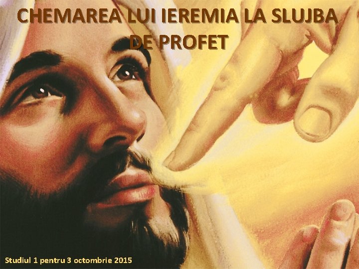 CHEMAREA LUI IEREMIA LA SLUJBA DE PROFET Studiul 1 pentru 3 octombrie 2015 