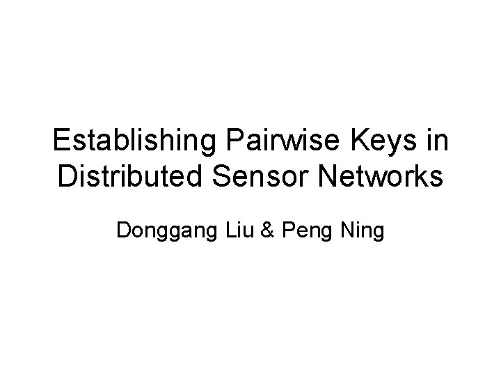 Establishing Pairwise Keys in Distributed Sensor Networks Donggang Liu & Peng Ning 